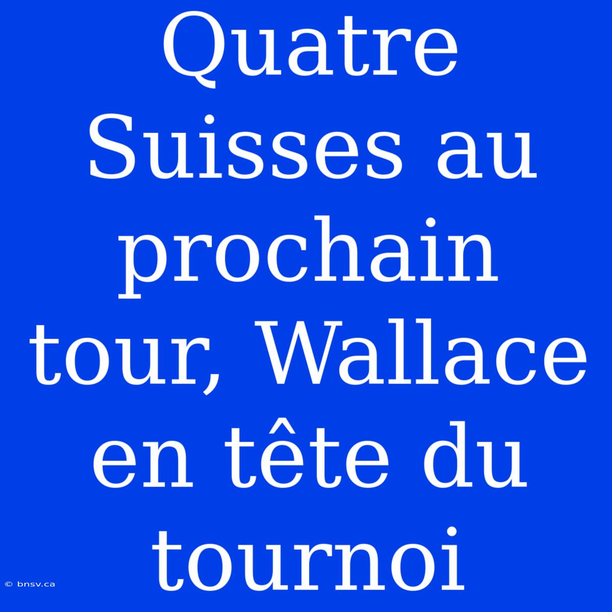 Quatre Suisses Au Prochain Tour, Wallace En Tête Du Tournoi