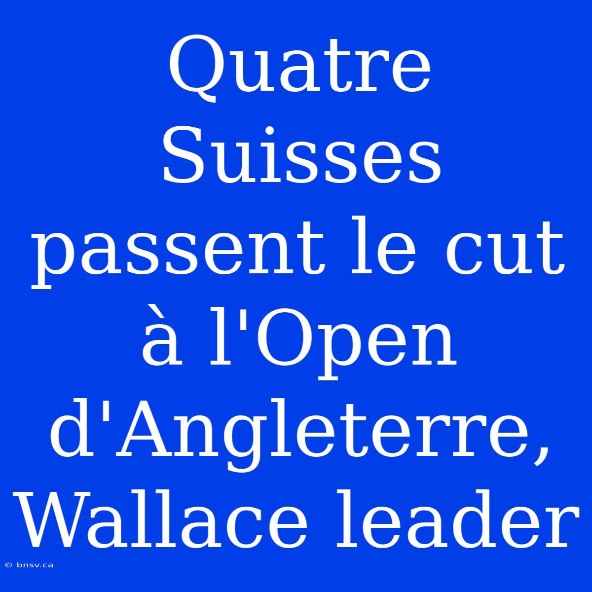 Quatre Suisses Passent Le Cut À L'Open D'Angleterre, Wallace Leader