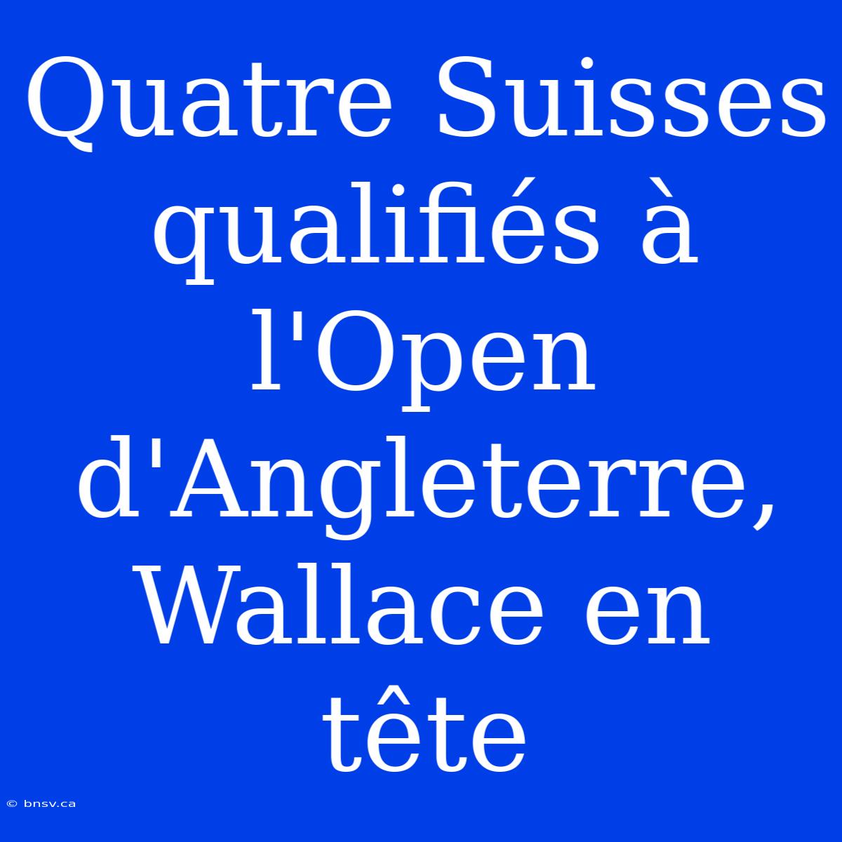 Quatre Suisses Qualifiés À L'Open D'Angleterre, Wallace En Tête