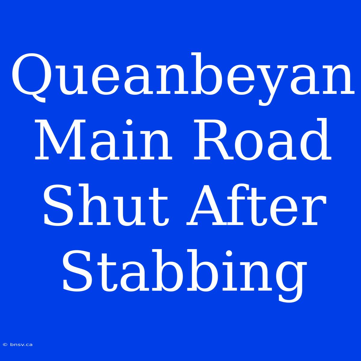 Queanbeyan Main Road Shut After Stabbing