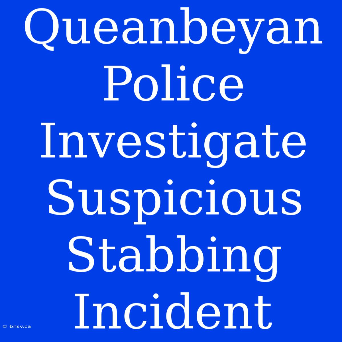 Queanbeyan Police Investigate Suspicious Stabbing Incident