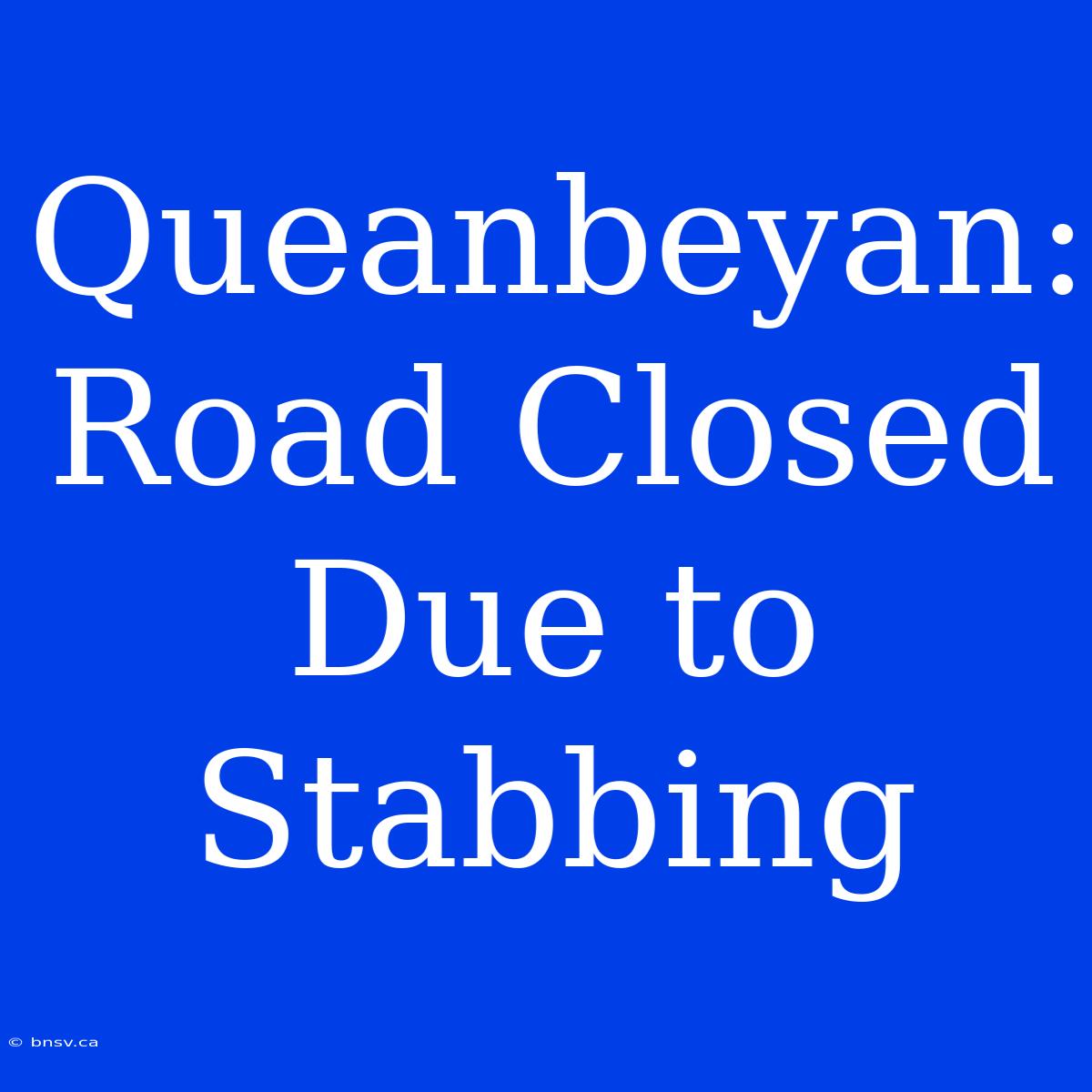 Queanbeyan: Road Closed Due To Stabbing