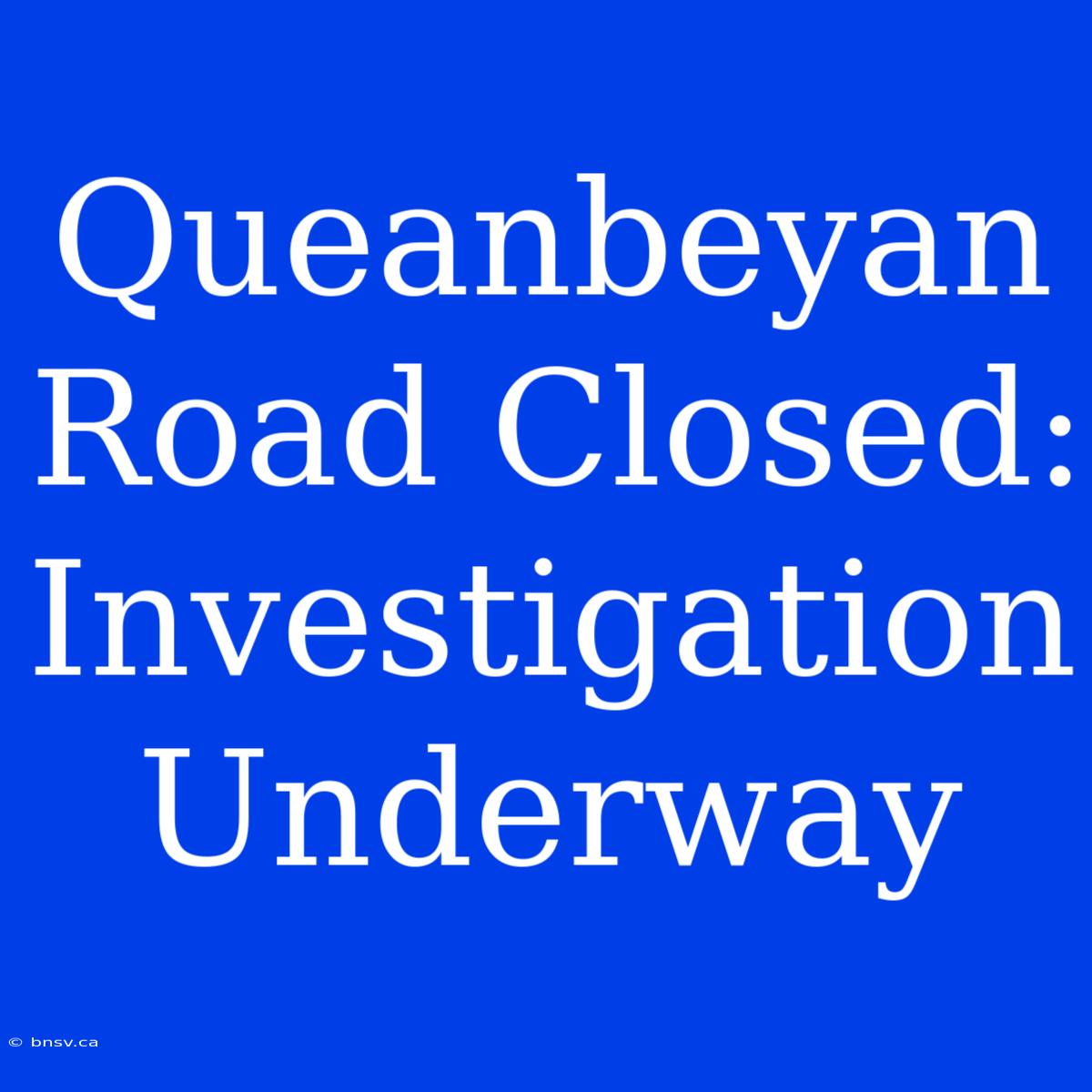 Queanbeyan Road Closed: Investigation Underway