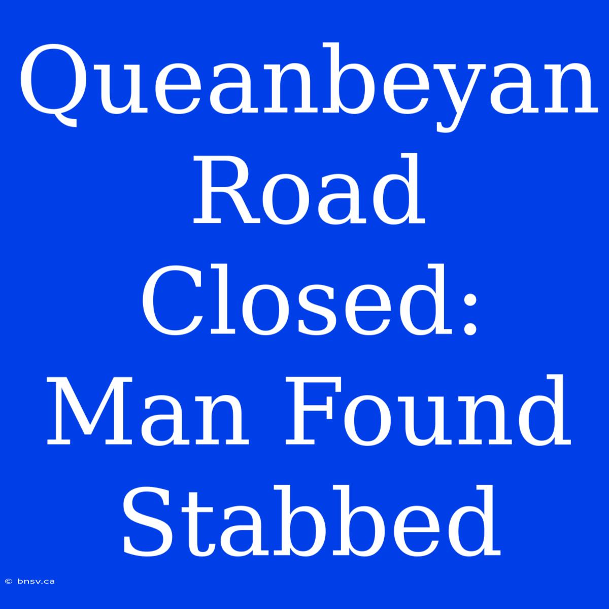 Queanbeyan Road Closed: Man Found Stabbed