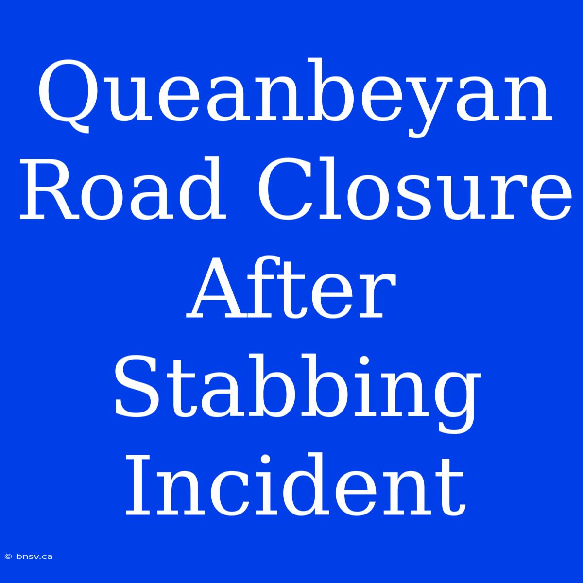 Queanbeyan Road Closure After Stabbing Incident