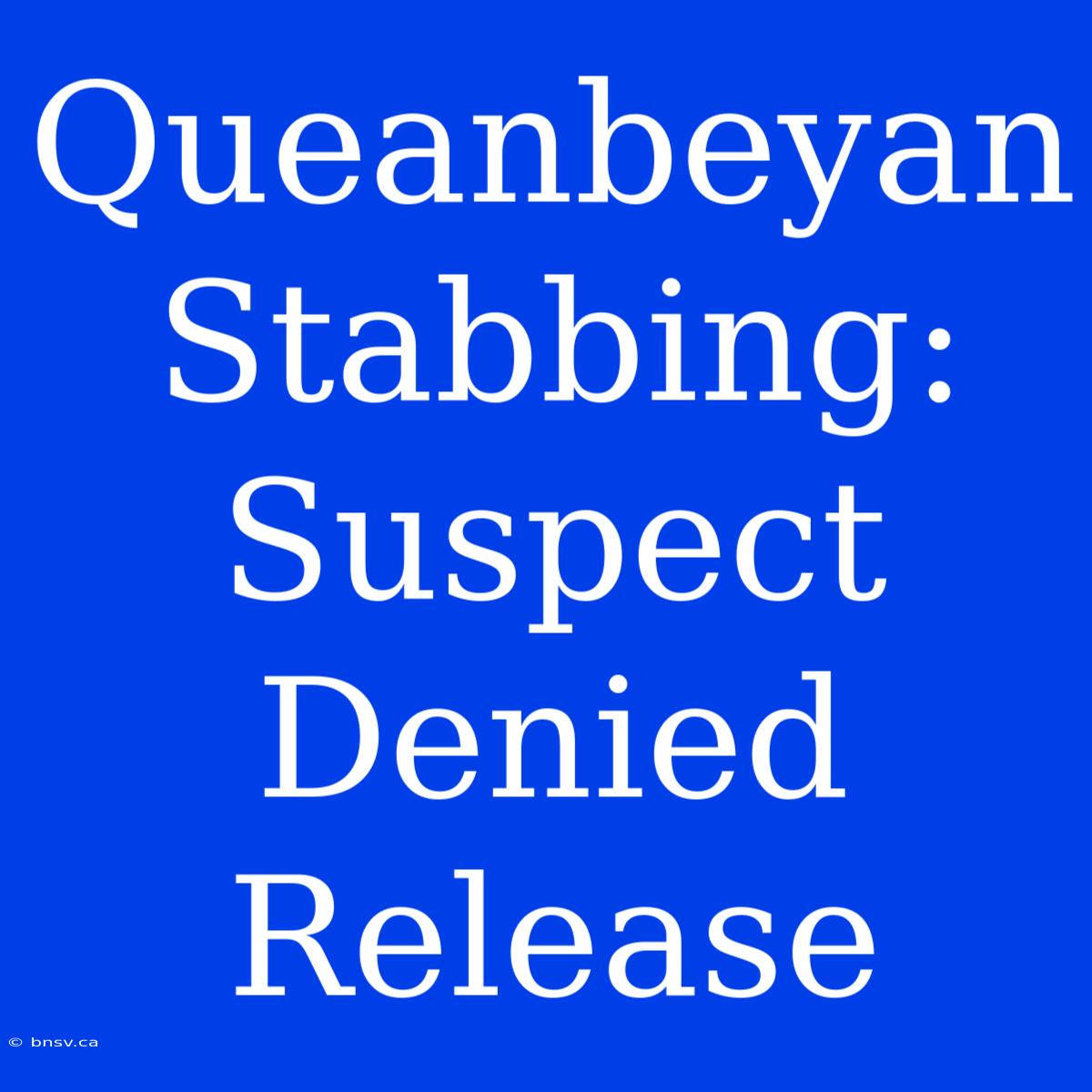 Queanbeyan Stabbing: Suspect Denied Release