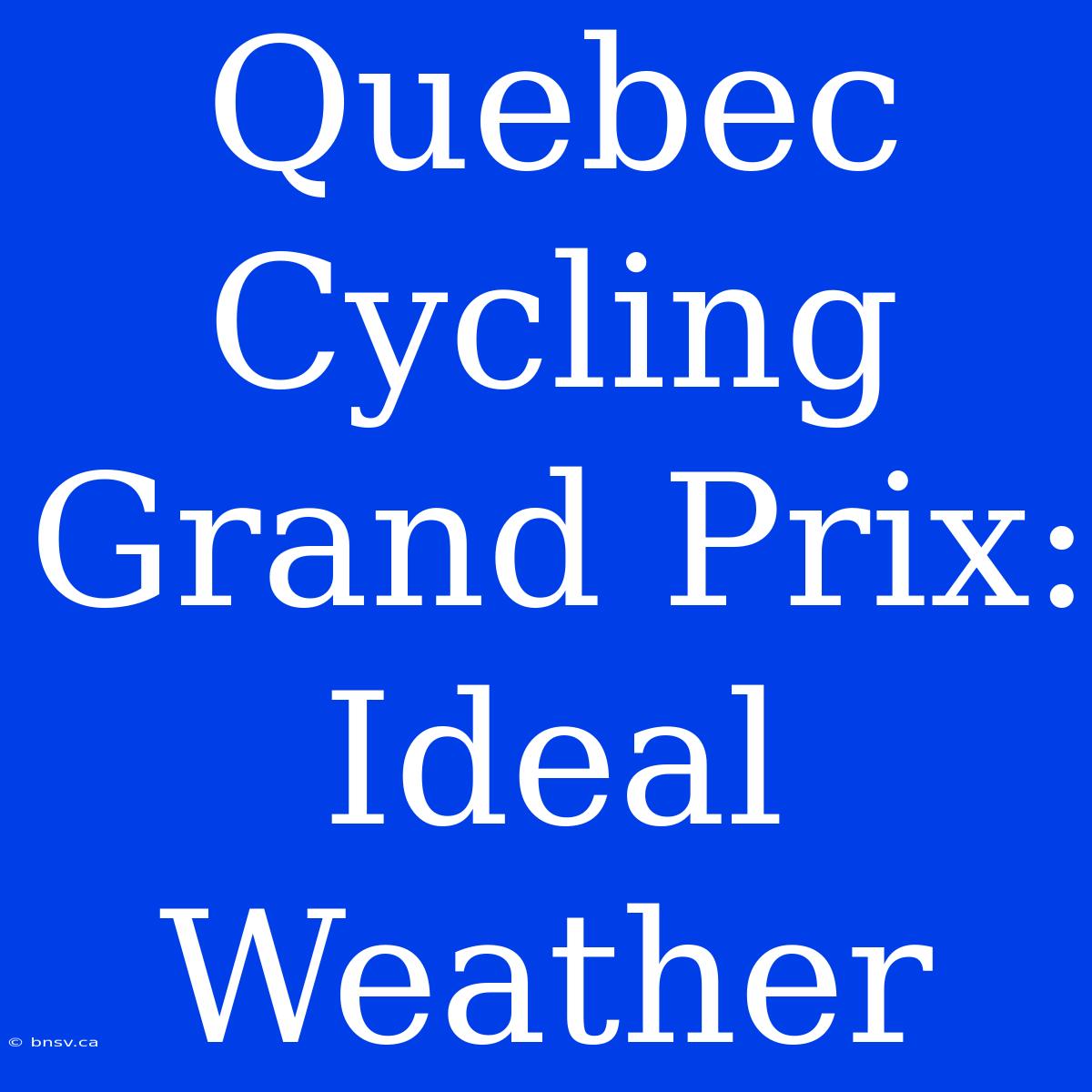 Quebec Cycling Grand Prix: Ideal Weather