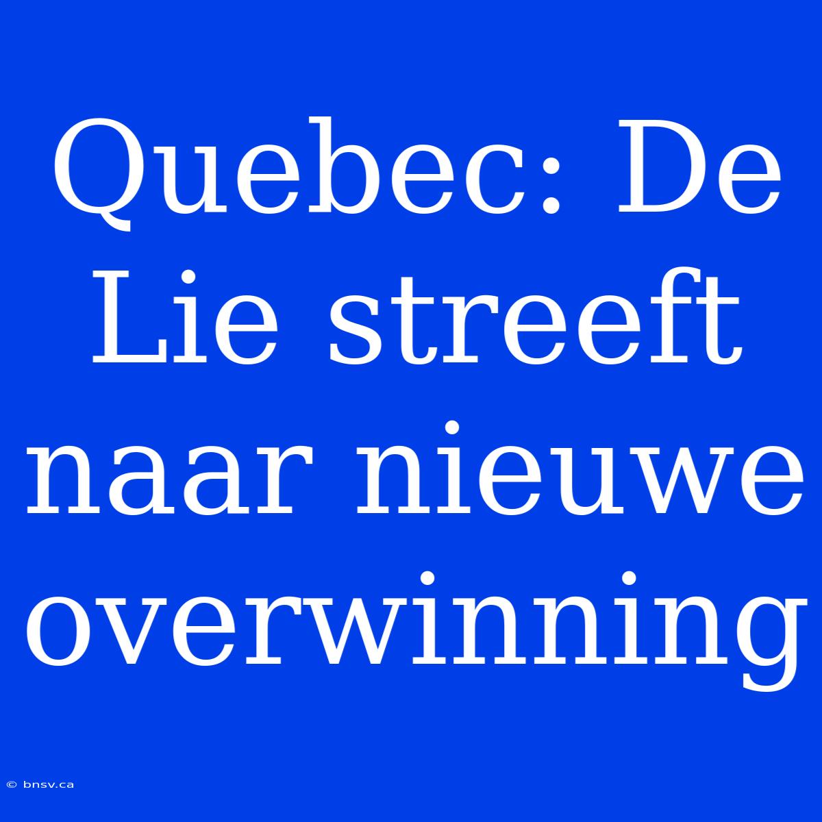 Quebec: De Lie Streeft Naar Nieuwe Overwinning