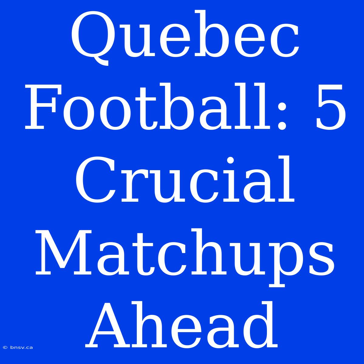 Quebec Football: 5 Crucial Matchups Ahead