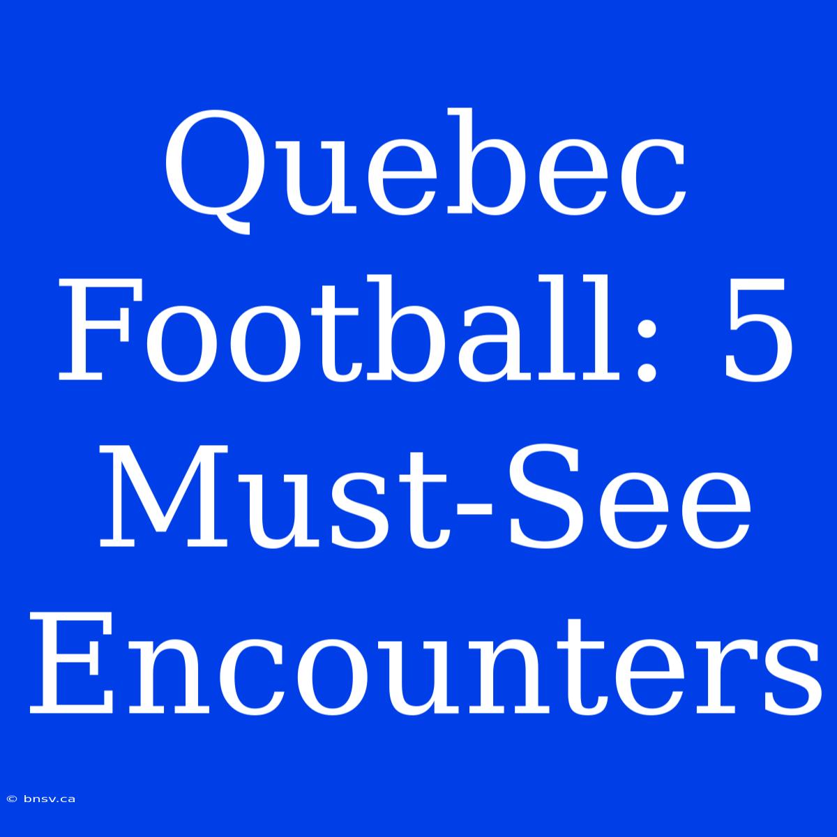 Quebec Football: 5 Must-See Encounters