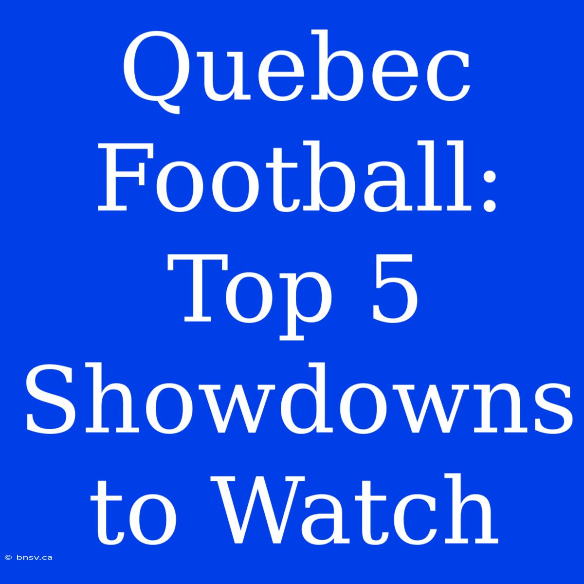 Quebec Football: Top 5 Showdowns To Watch