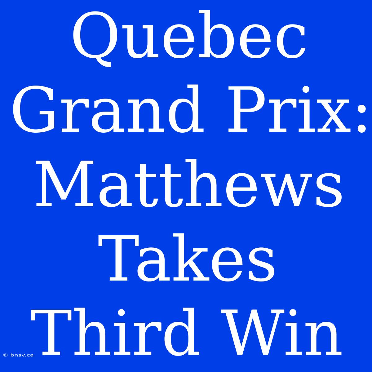 Quebec Grand Prix: Matthews Takes Third Win