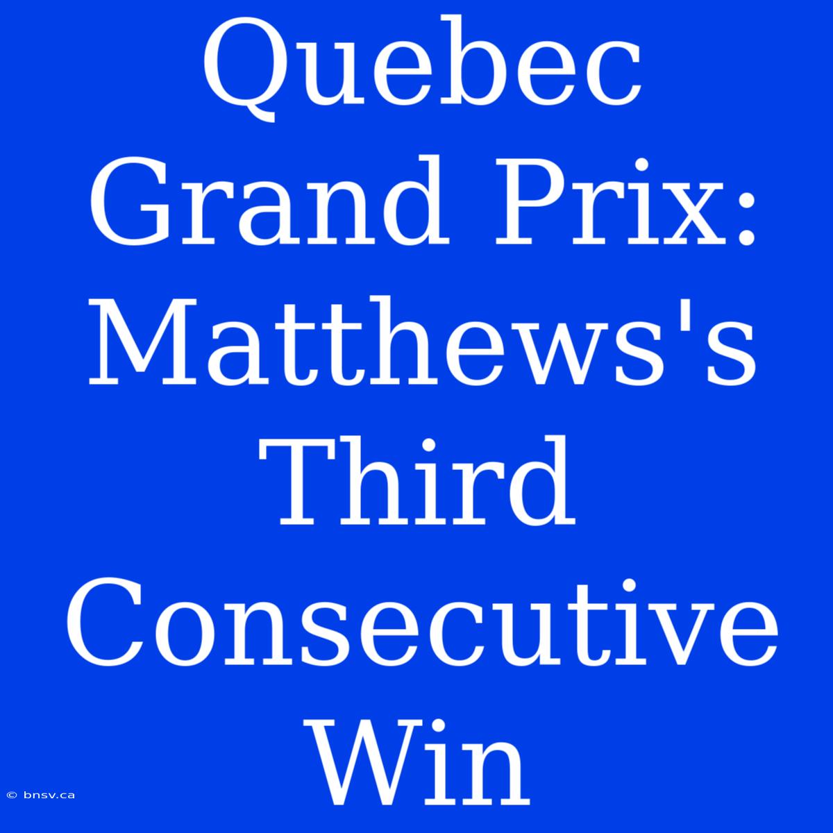 Quebec Grand Prix: Matthews's Third Consecutive Win