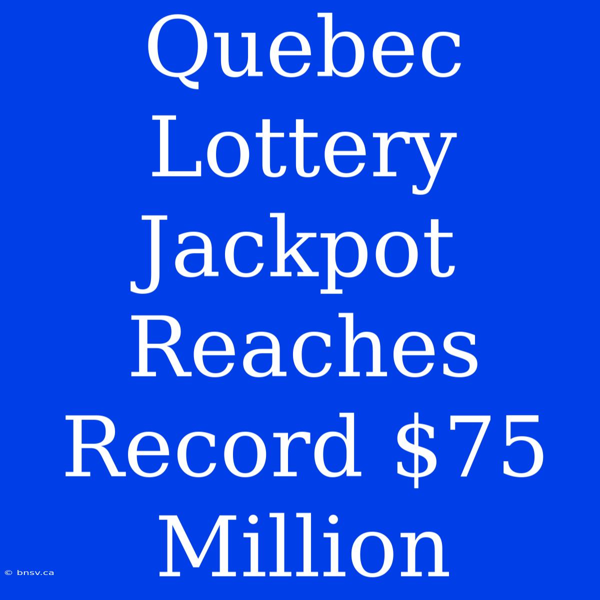 Quebec Lottery Jackpot Reaches Record $75 Million