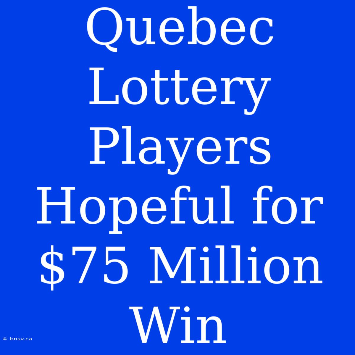 Quebec Lottery Players Hopeful For $75 Million Win