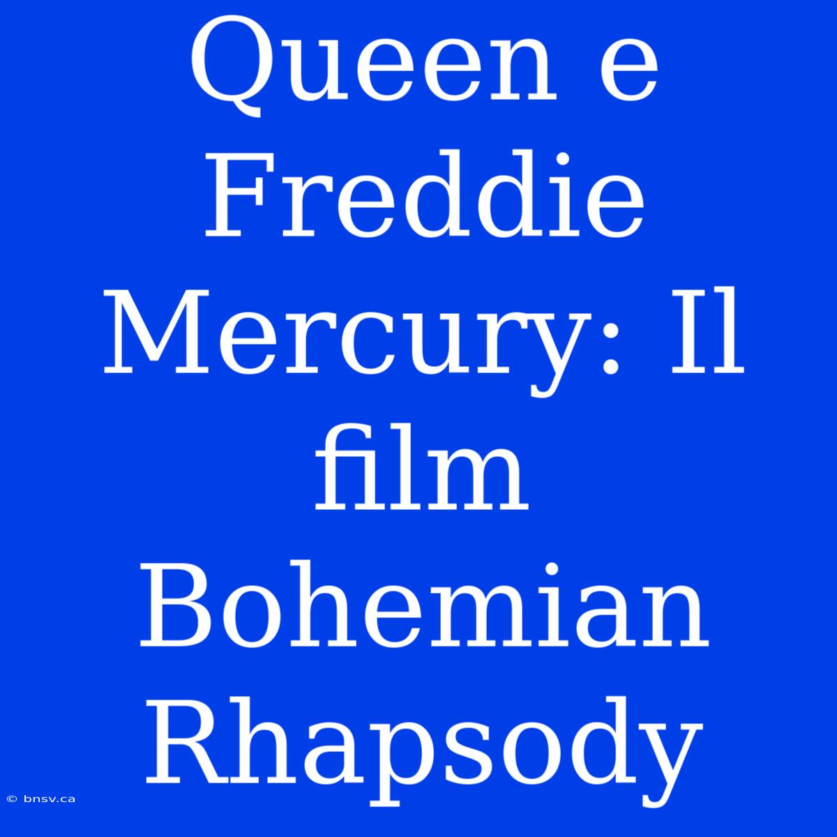 Queen E Freddie Mercury: Il Film Bohemian Rhapsody