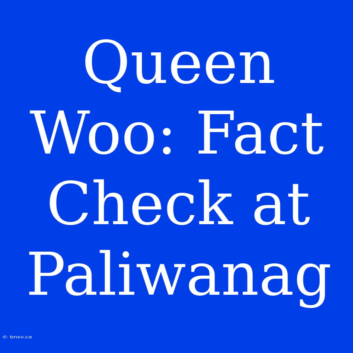 Queen Woo: Fact Check At Paliwanag