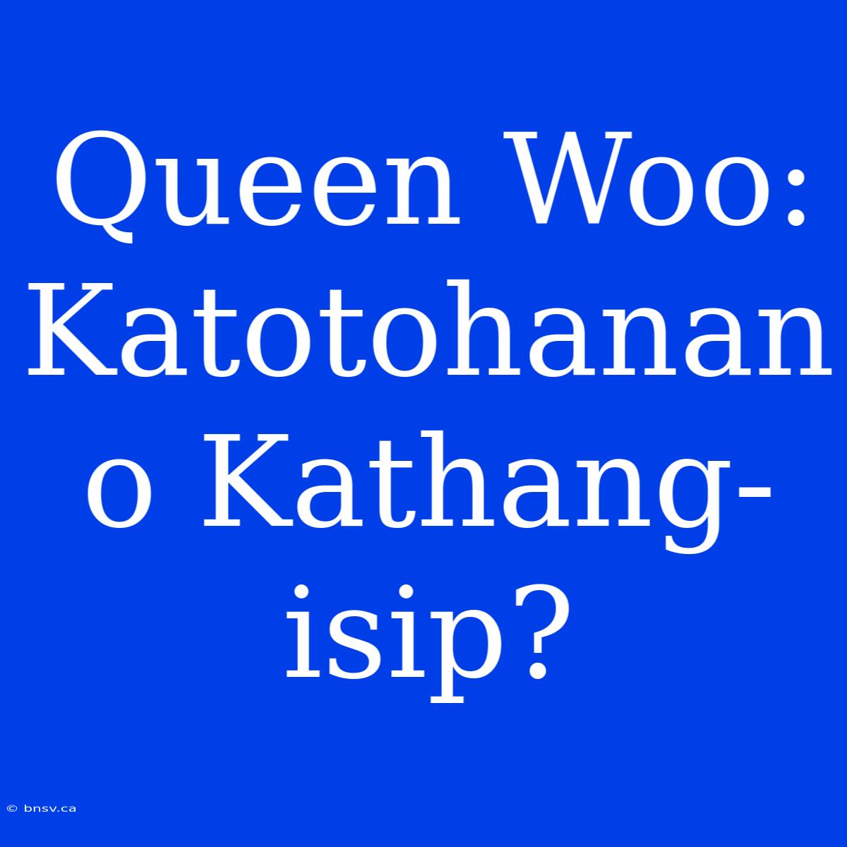 Queen Woo: Katotohanan O Kathang-isip?