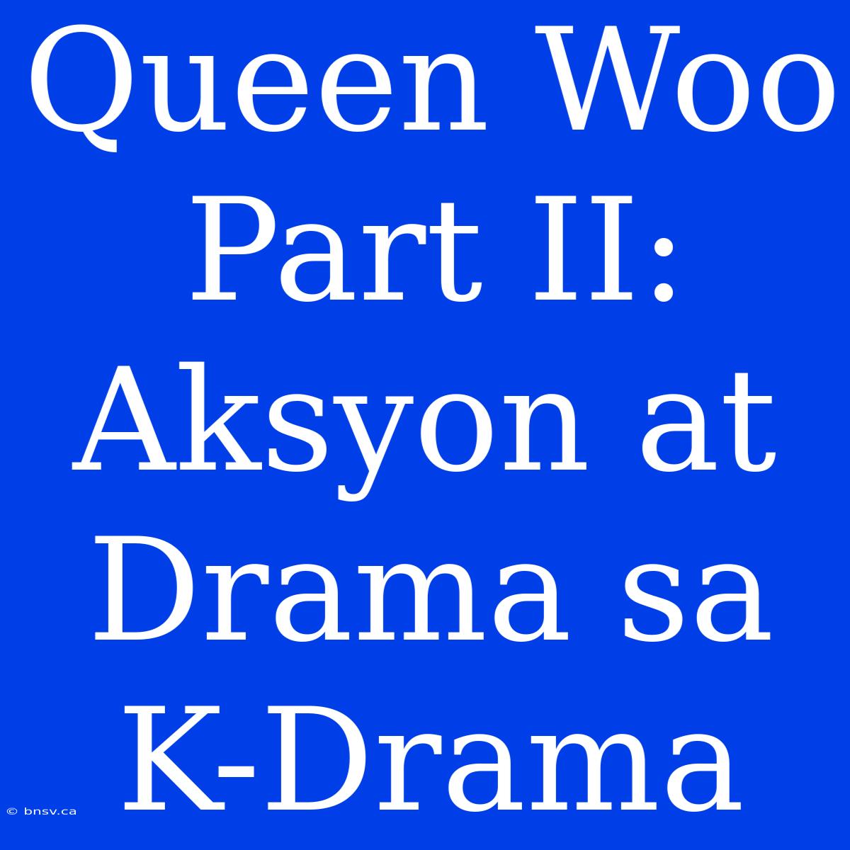 Queen Woo Part II: Aksyon At Drama Sa K-Drama