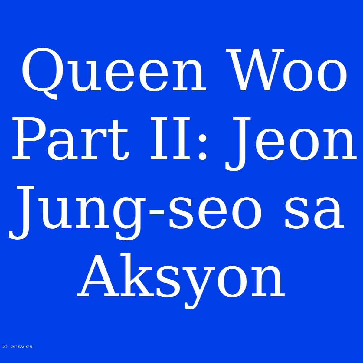 Queen Woo Part II: Jeon Jung-seo Sa Aksyon