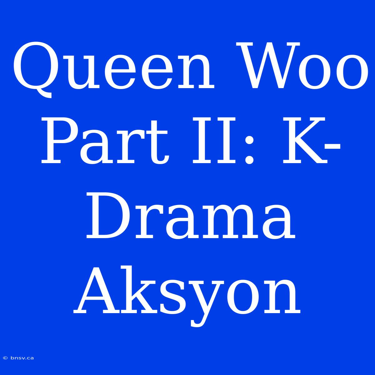 Queen Woo Part II: K-Drama Aksyon