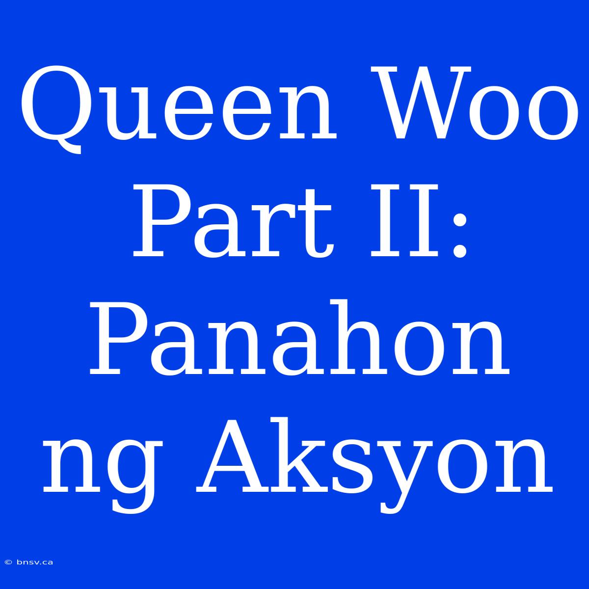 Queen Woo Part II: Panahon Ng Aksyon