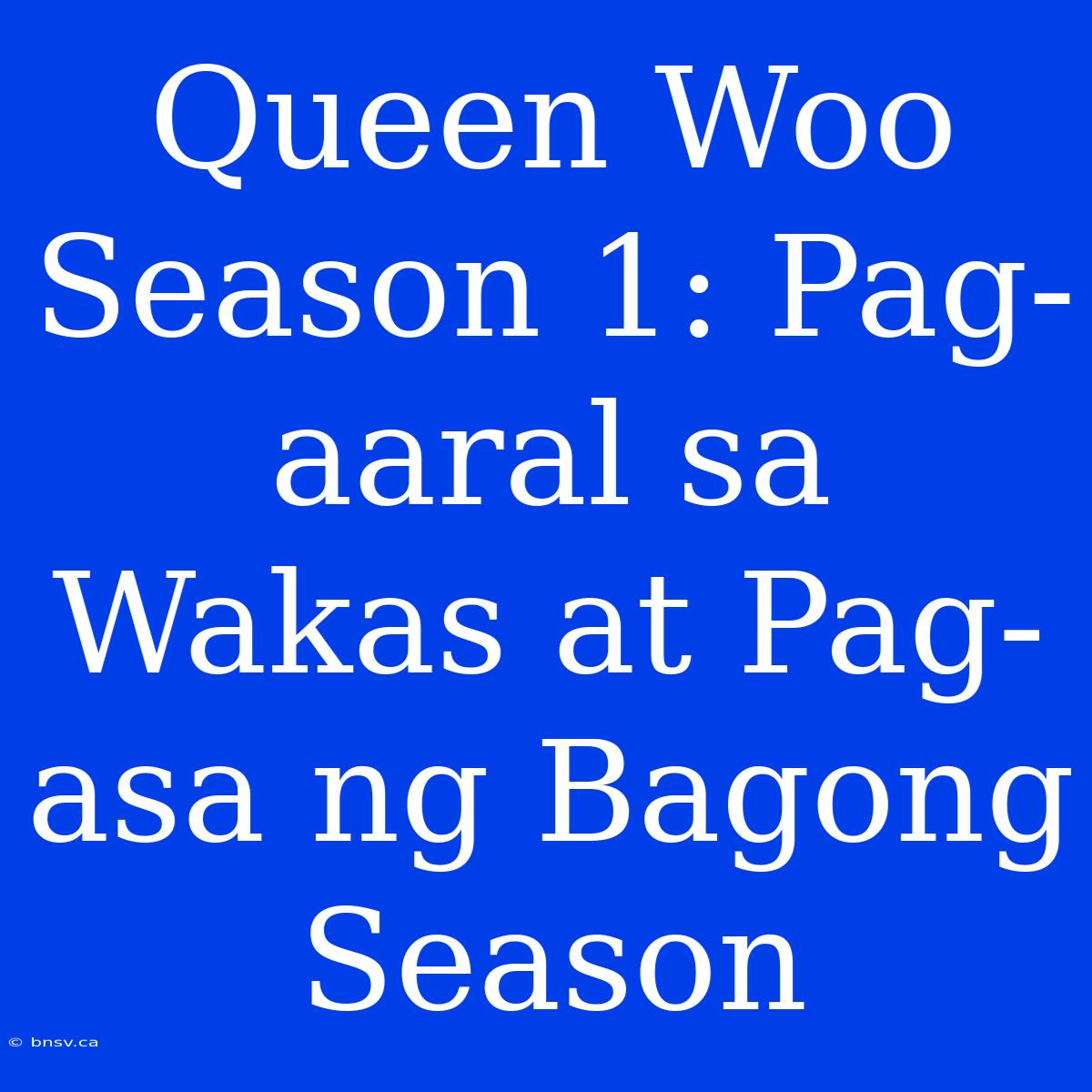 Queen Woo Season 1: Pag-aaral Sa Wakas At Pag-asa Ng Bagong Season