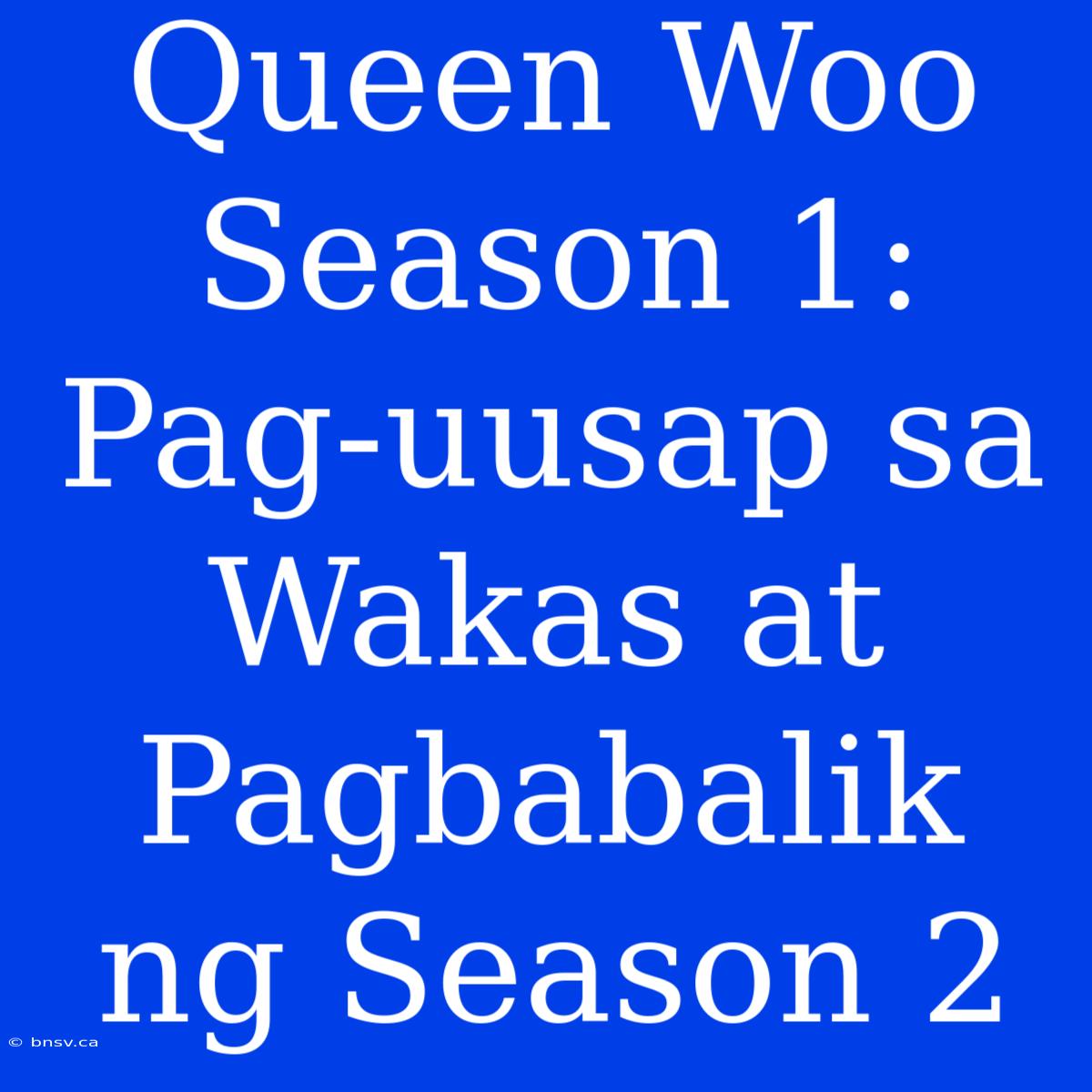 Queen Woo Season 1: Pag-uusap Sa Wakas At Pagbabalik Ng Season 2