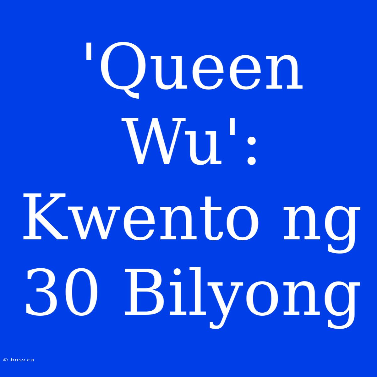 'Queen Wu': Kwento Ng 30 Bilyong