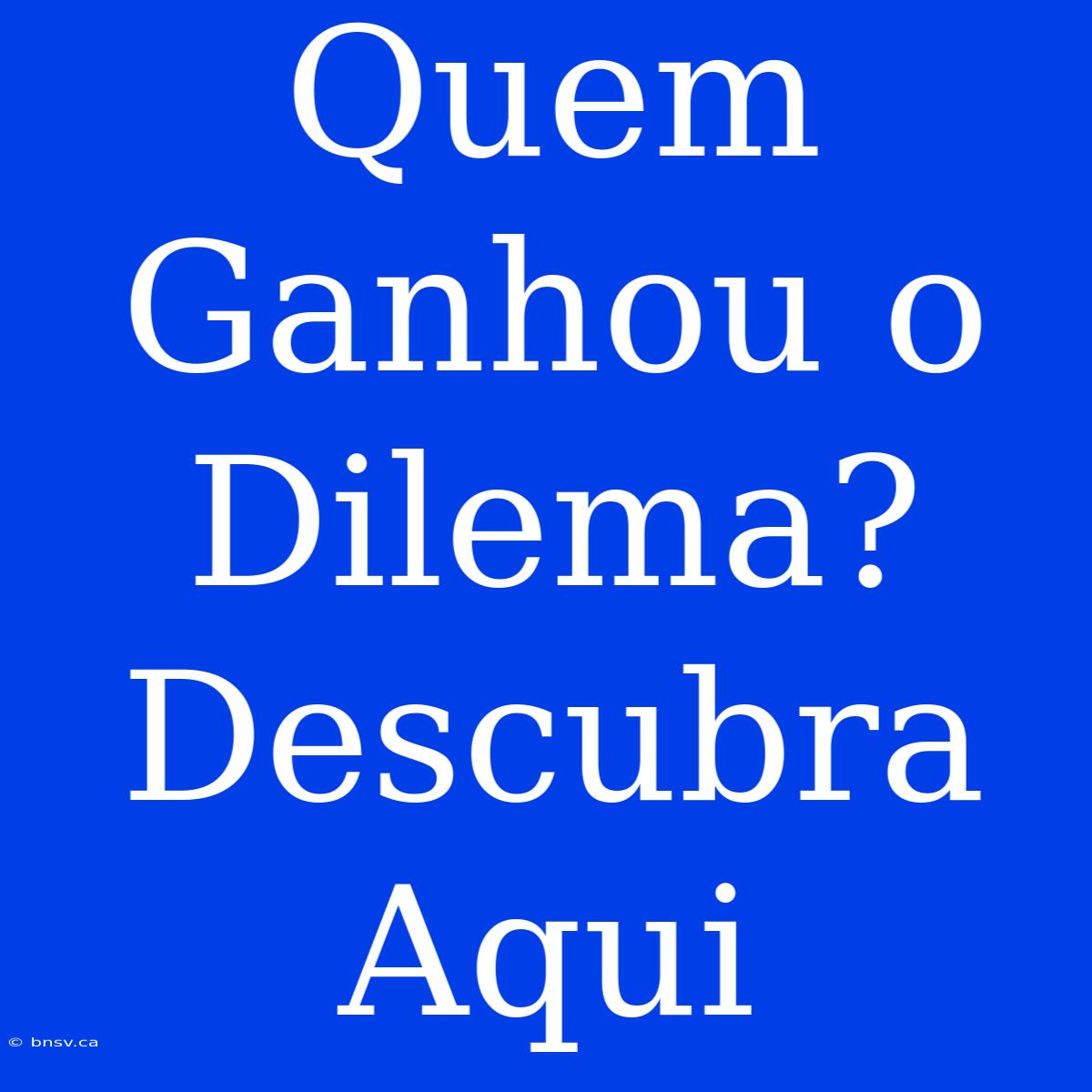 Quem Ganhou O Dilema? Descubra Aqui