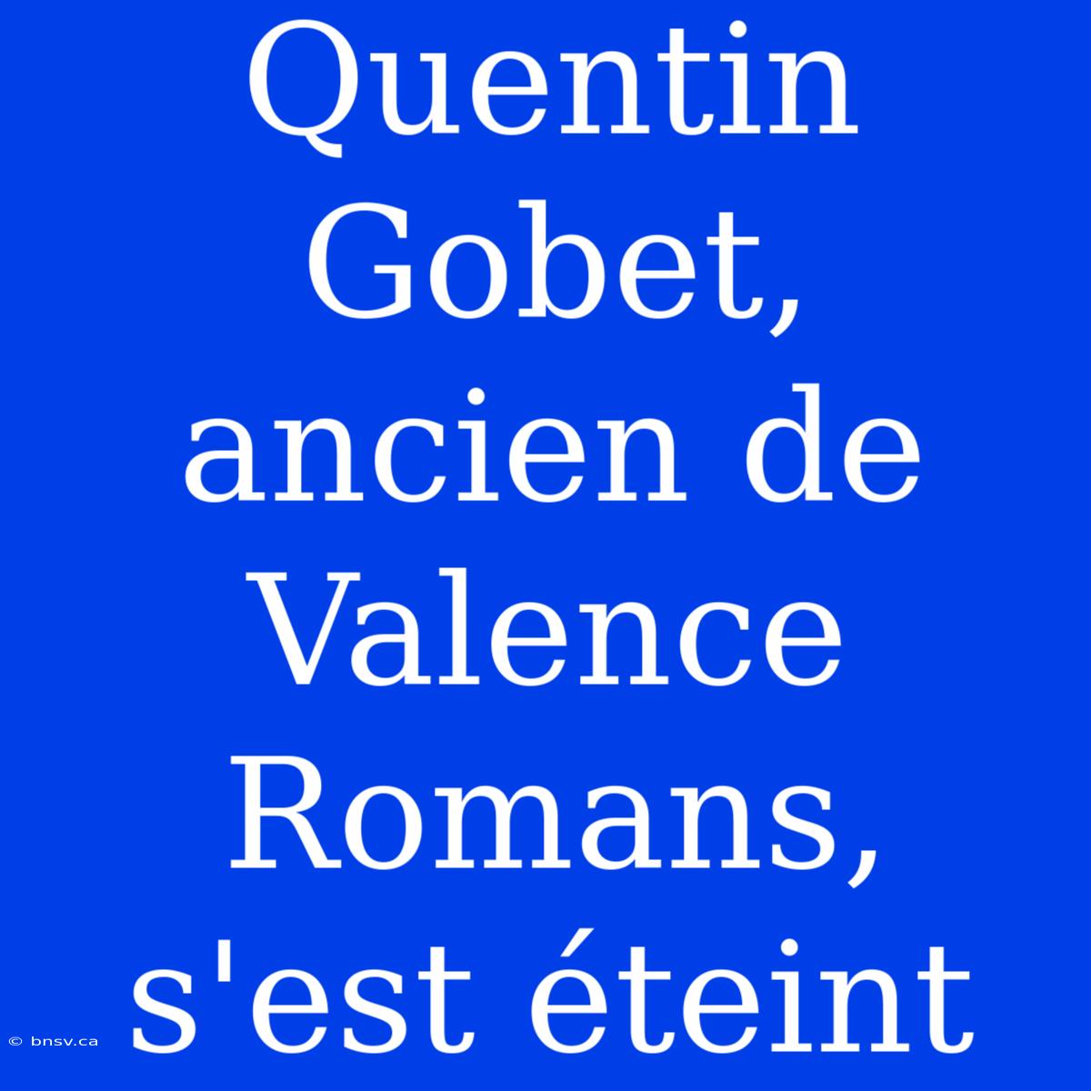 Quentin Gobet, Ancien De Valence Romans, S'est Éteint