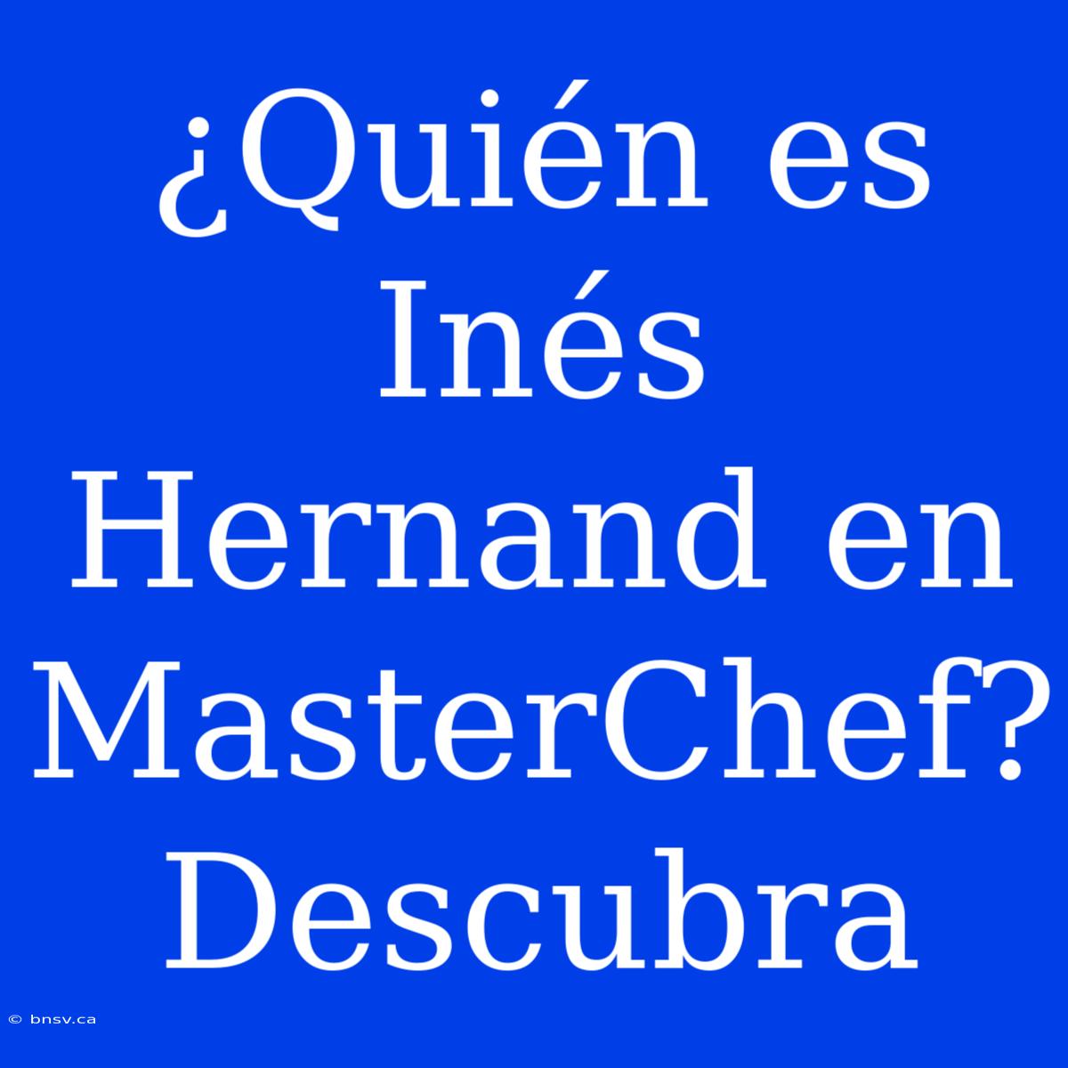 ¿Quién Es Inés Hernand En MasterChef? Descubra