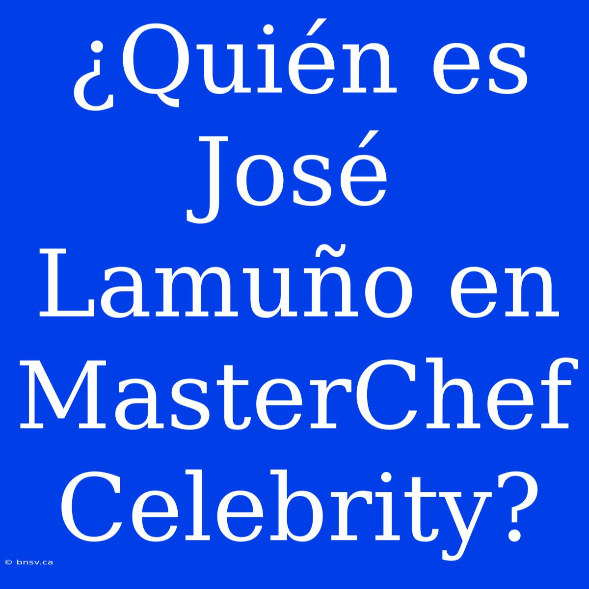 ¿Quién Es José Lamuño En MasterChef Celebrity?