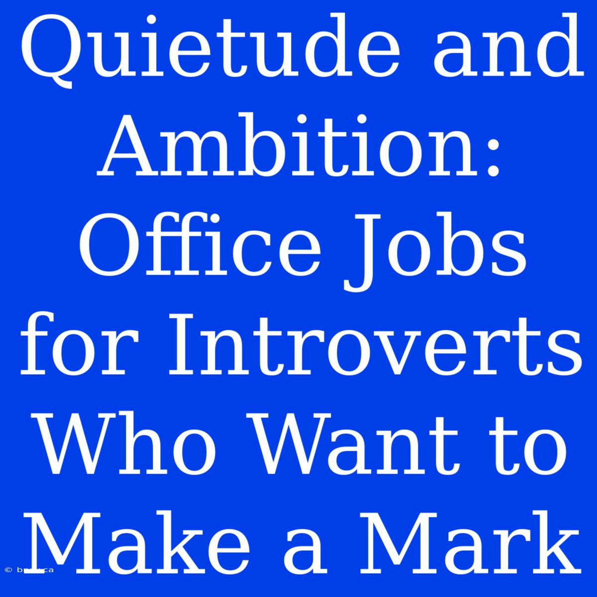 Quietude And Ambition: Office Jobs For Introverts Who Want To Make A Mark