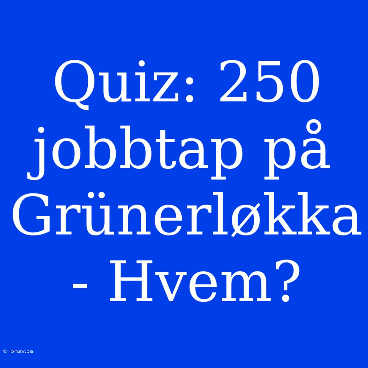 Quiz: 250 Jobbtap På Grünerløkka - Hvem?