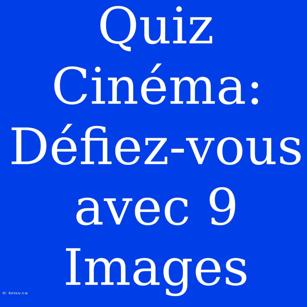 Quiz Cinéma: Défiez-vous Avec 9 Images