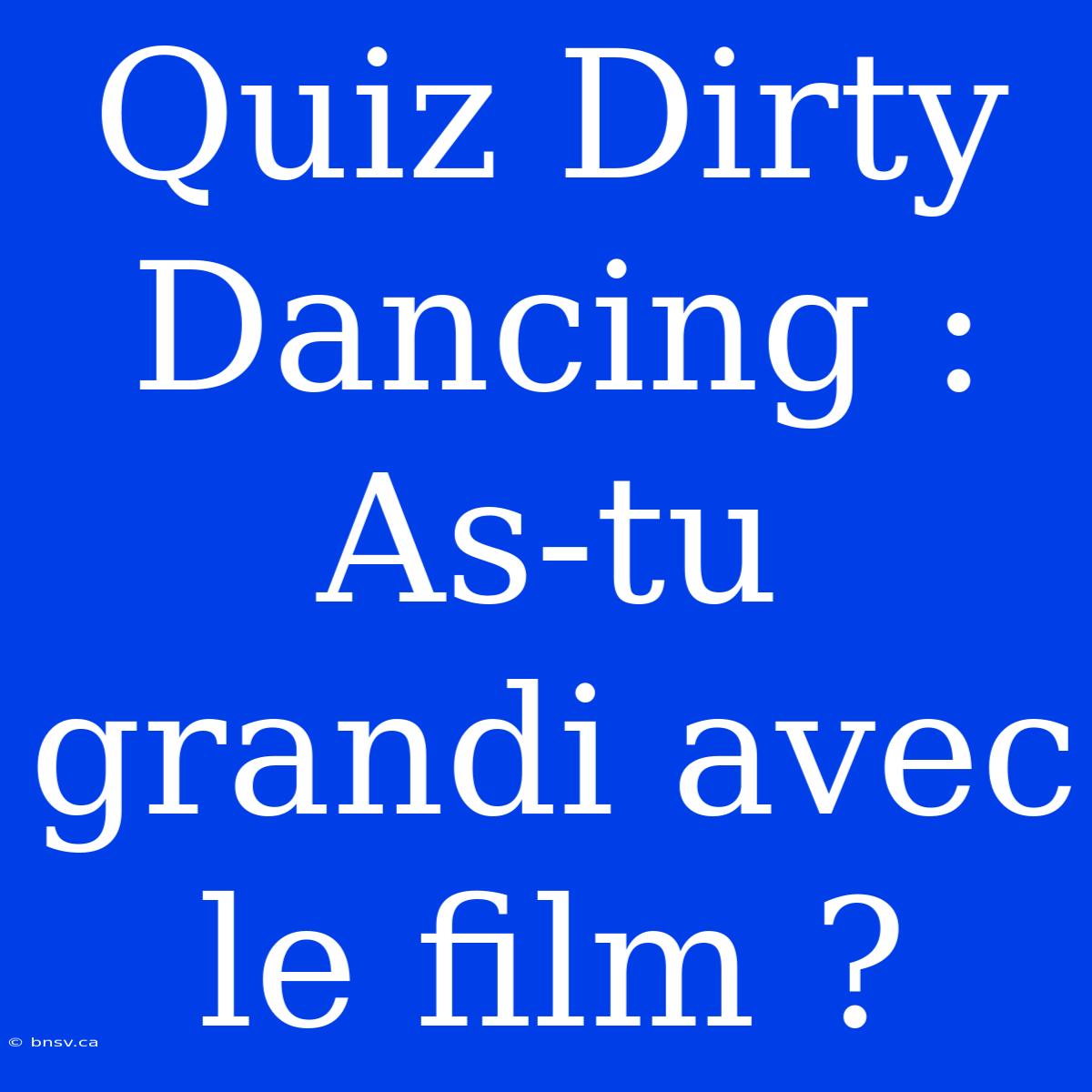 Quiz Dirty Dancing : As-tu Grandi Avec Le Film ?