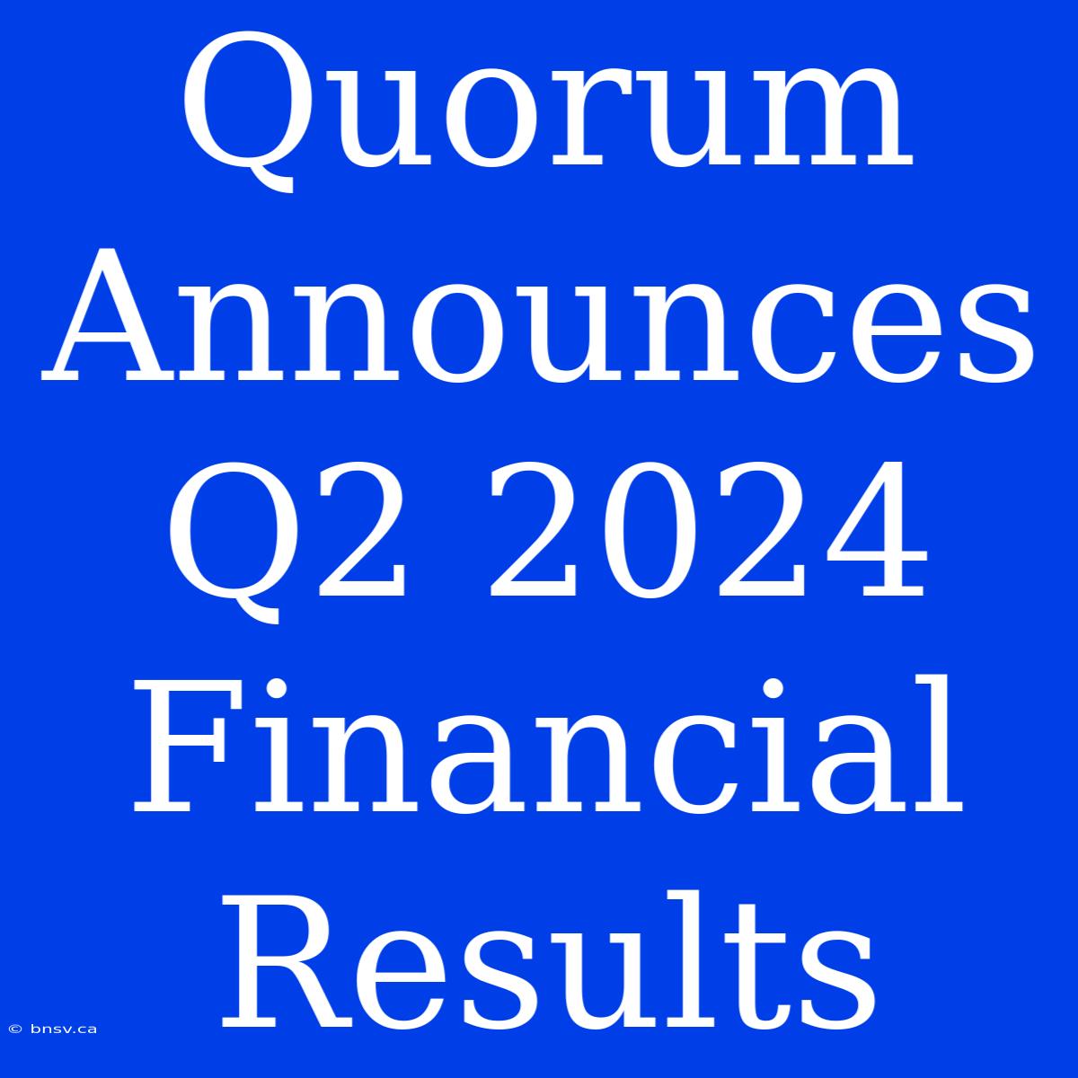 Quorum Announces Q2 2024 Financial Results