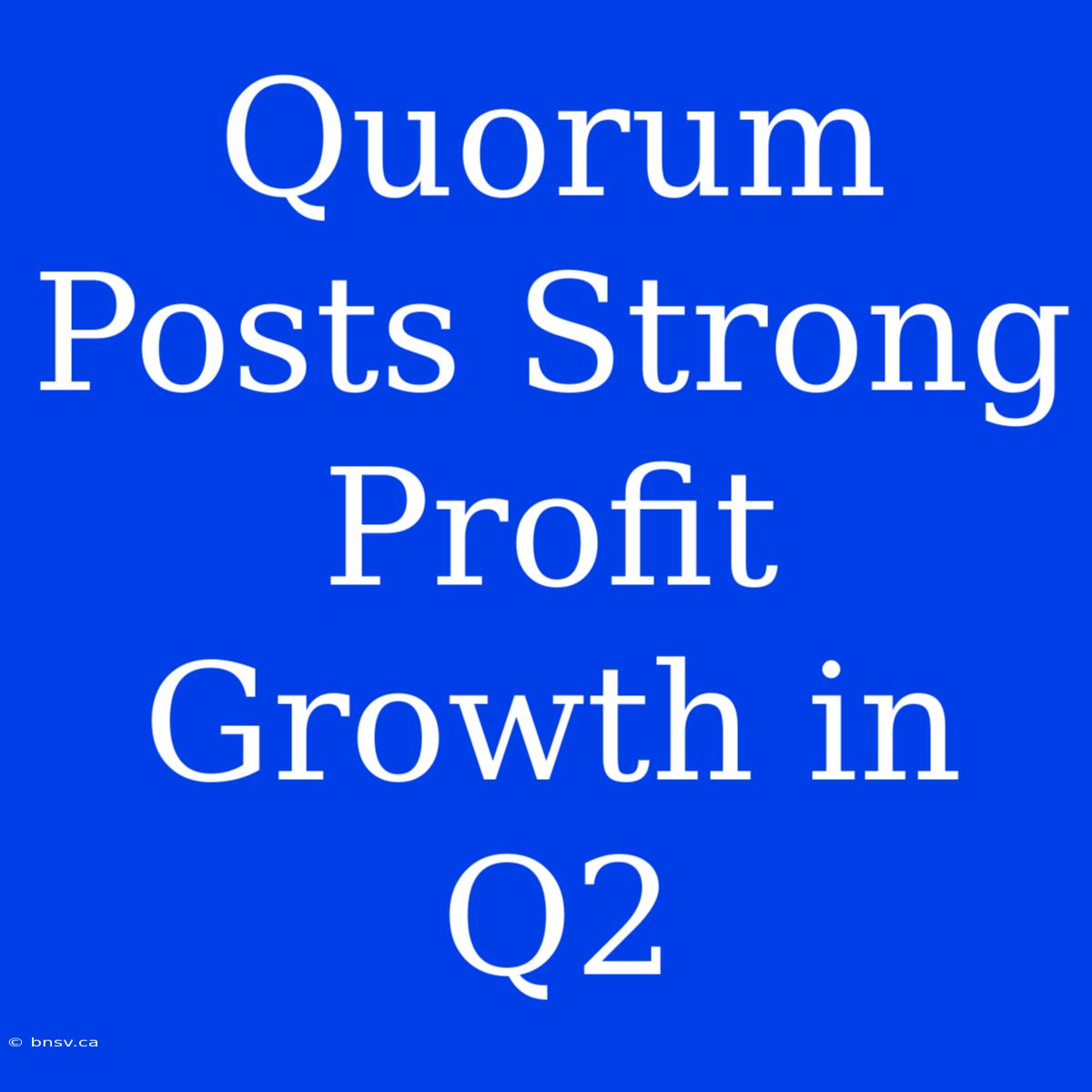 Quorum Posts Strong Profit Growth In Q2