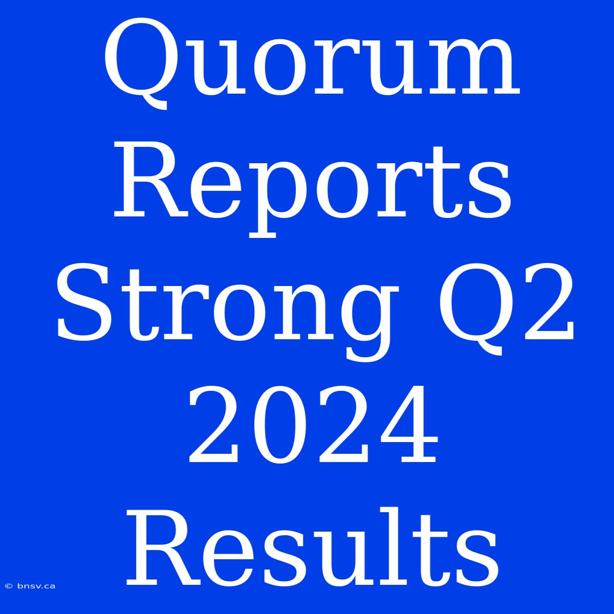 Quorum Reports Strong Q2 2024 Results