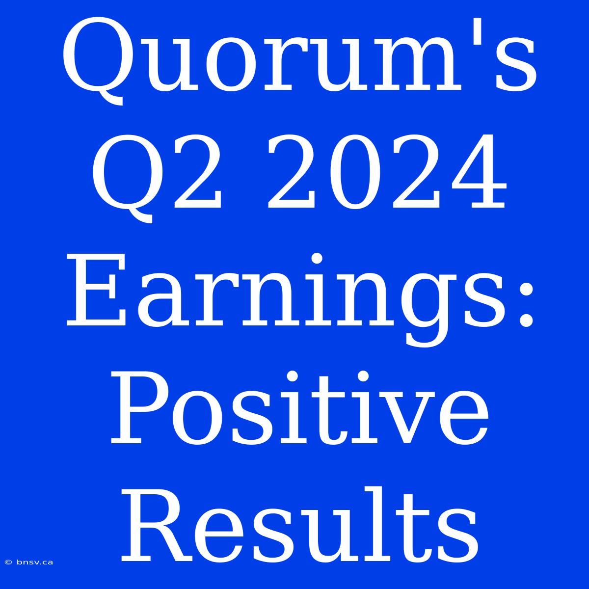 Quorum's Q2 2024 Earnings: Positive Results