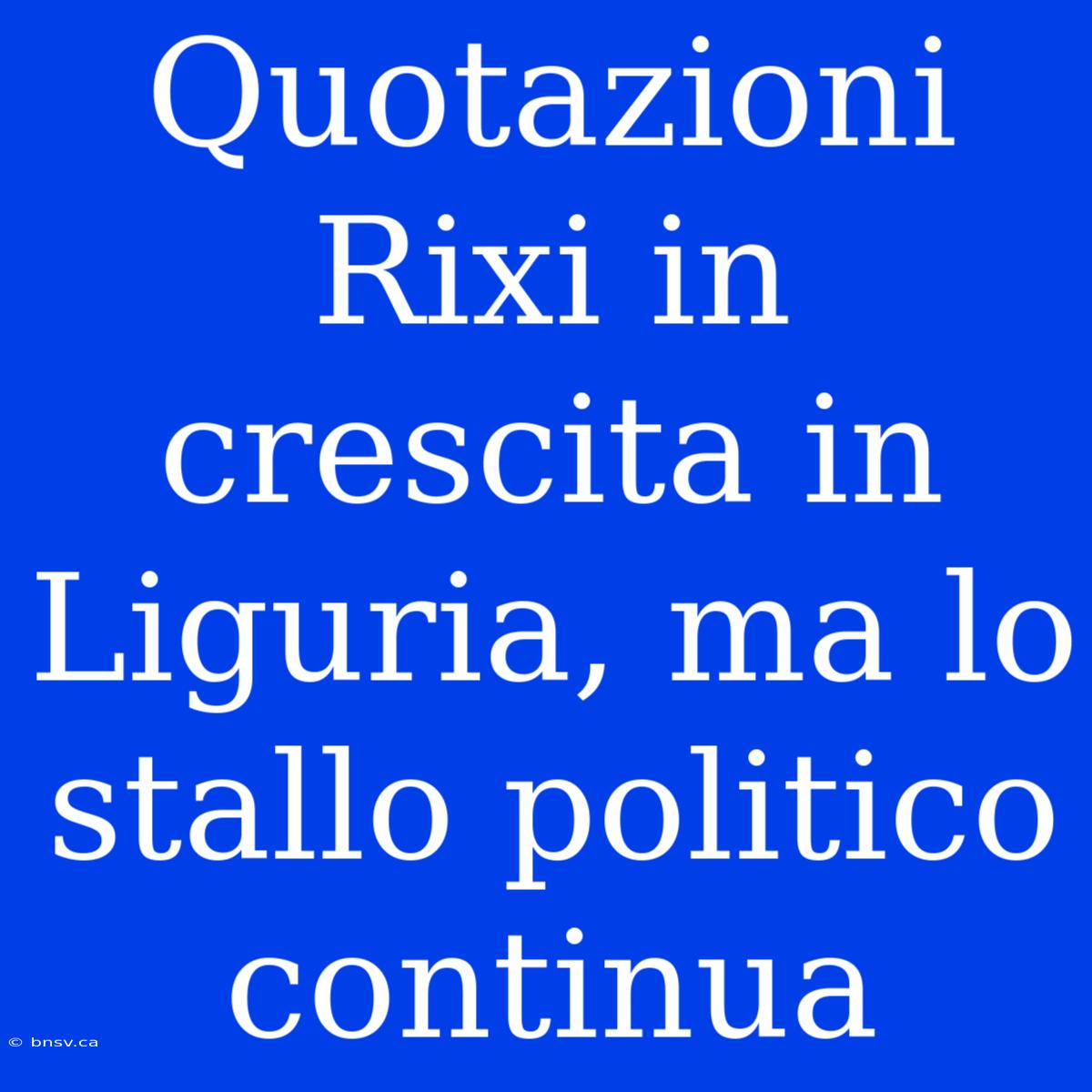 Quotazioni Rixi In Crescita In Liguria, Ma Lo Stallo Politico Continua