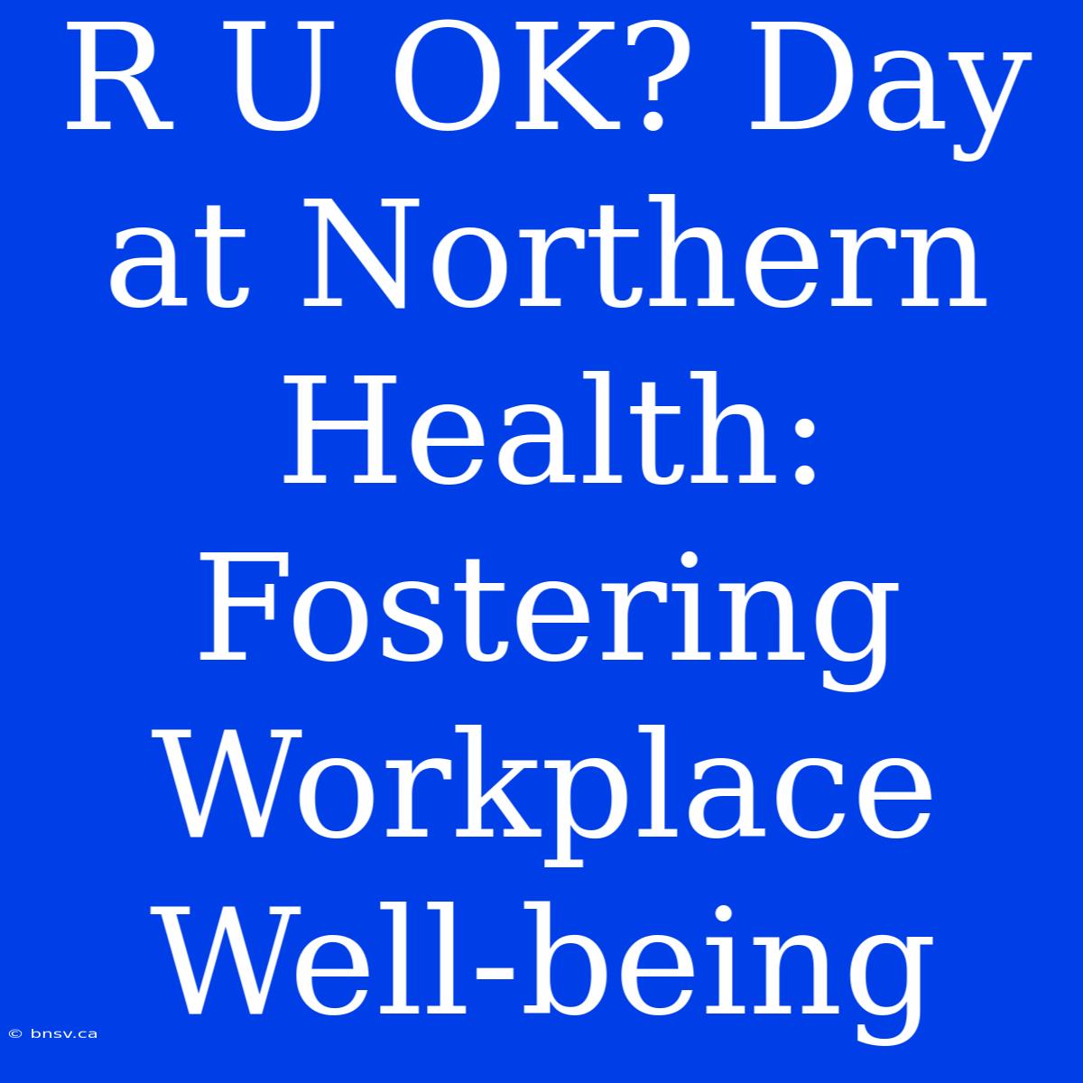 R U OK? Day At Northern Health: Fostering Workplace Well-being