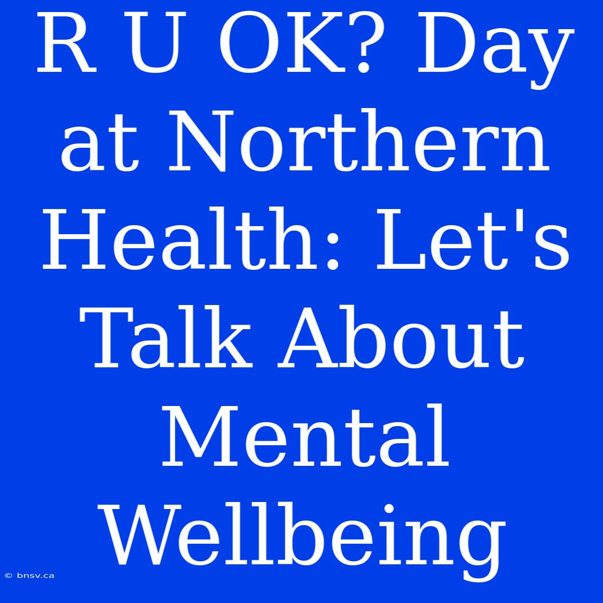 R U OK? Day At Northern Health: Let's Talk About Mental Wellbeing