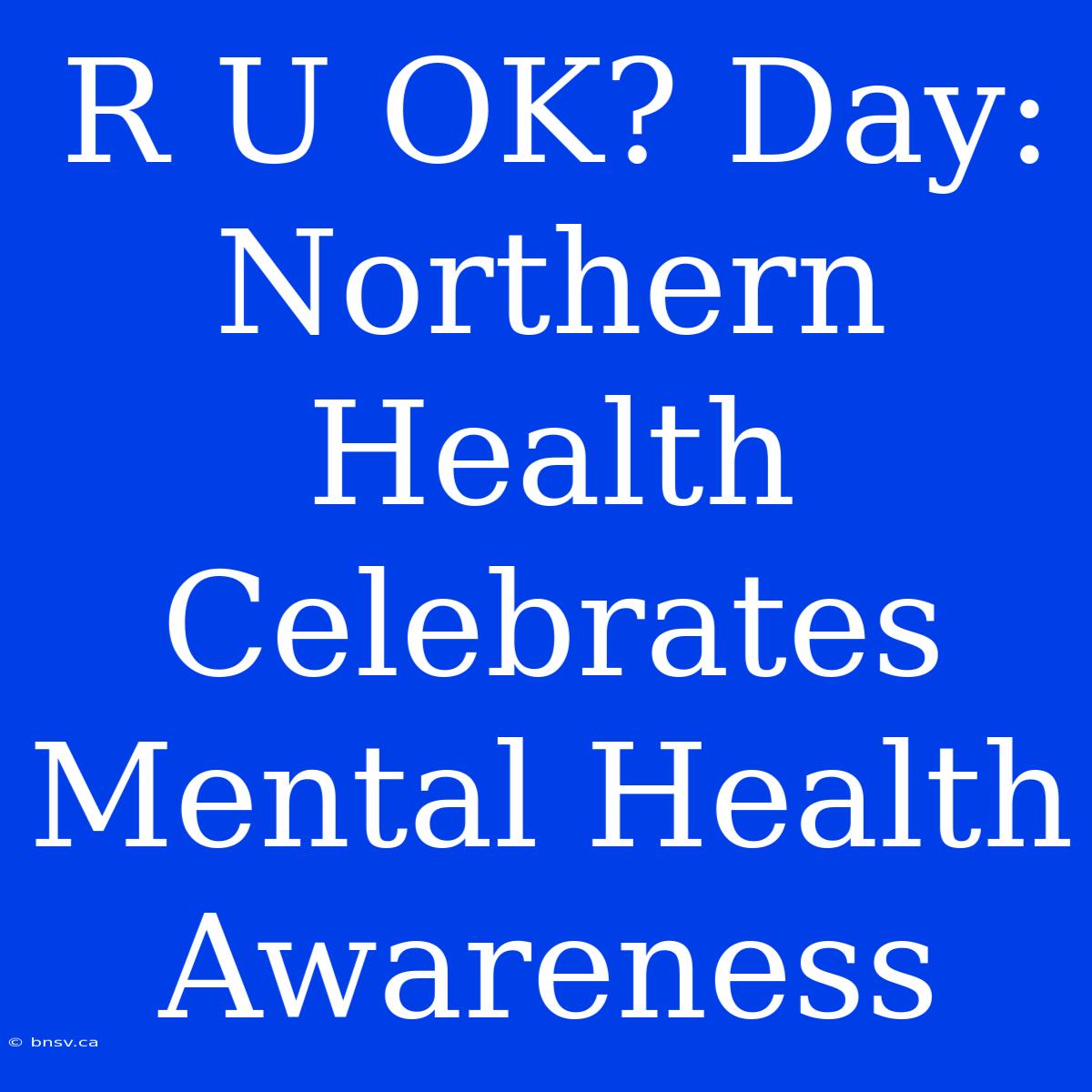 R U OK? Day: Northern Health Celebrates Mental Health Awareness