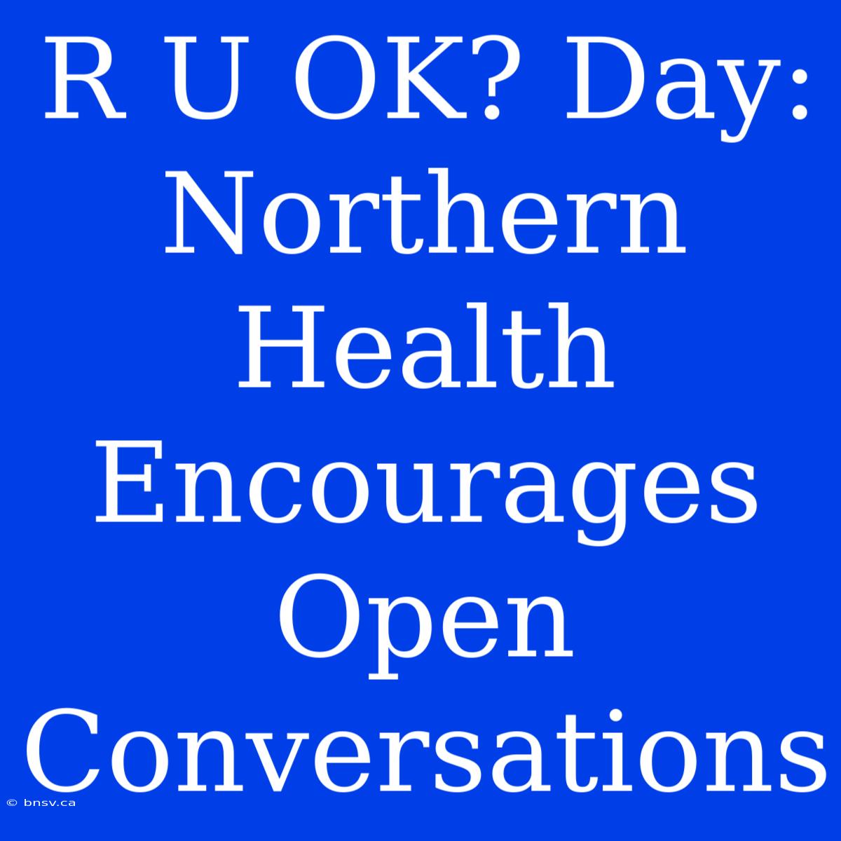 R U OK? Day: Northern Health Encourages Open Conversations