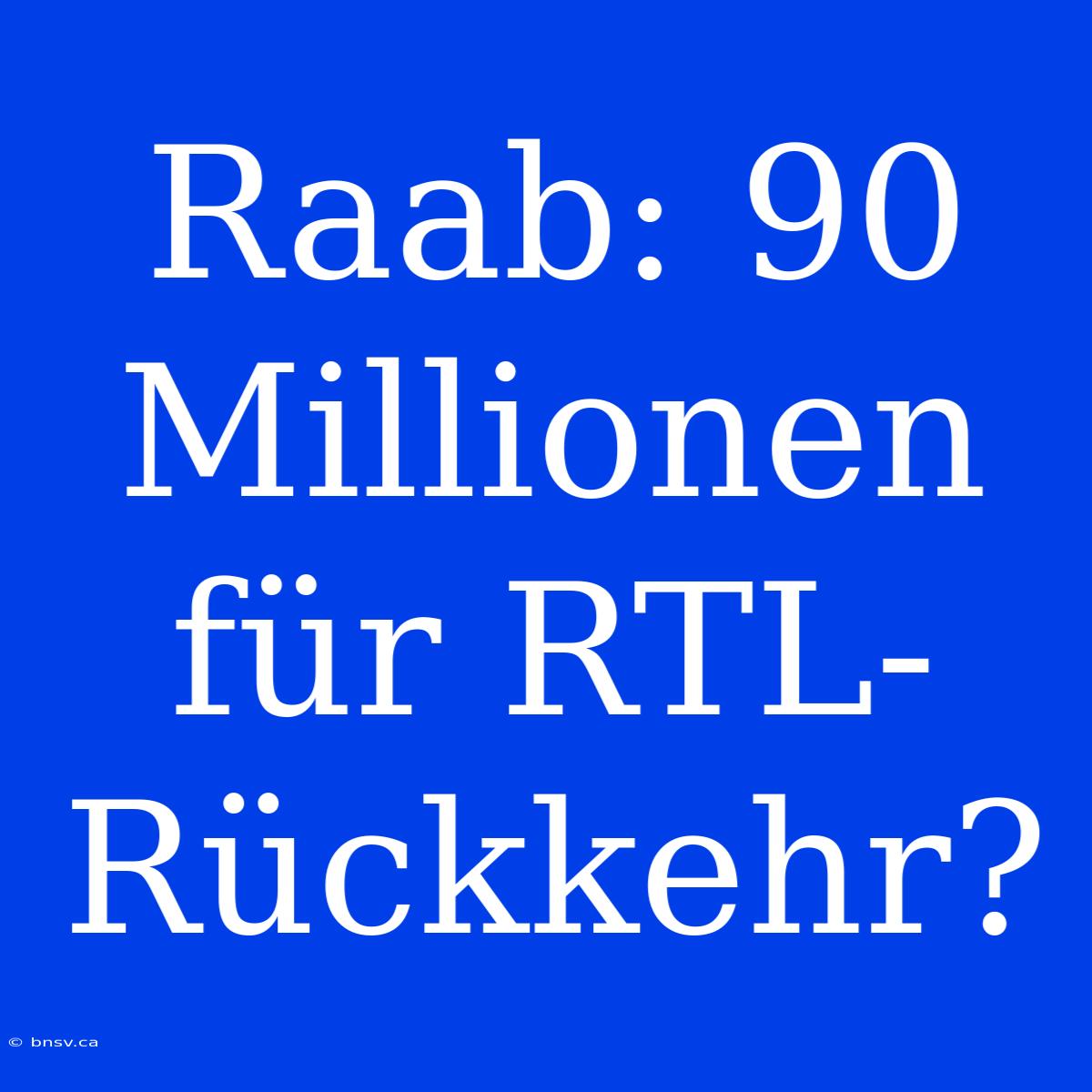 Raab: 90 Millionen Für RTL-Rückkehr?