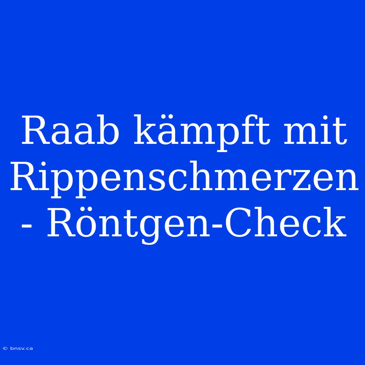 Raab Kämpft Mit Rippenschmerzen - Röntgen-Check