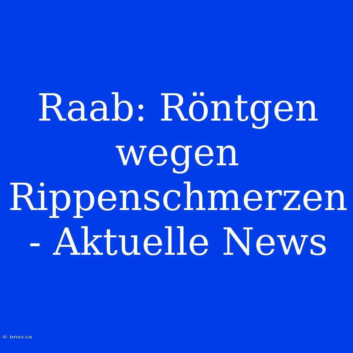 Raab: Röntgen Wegen Rippenschmerzen - Aktuelle News