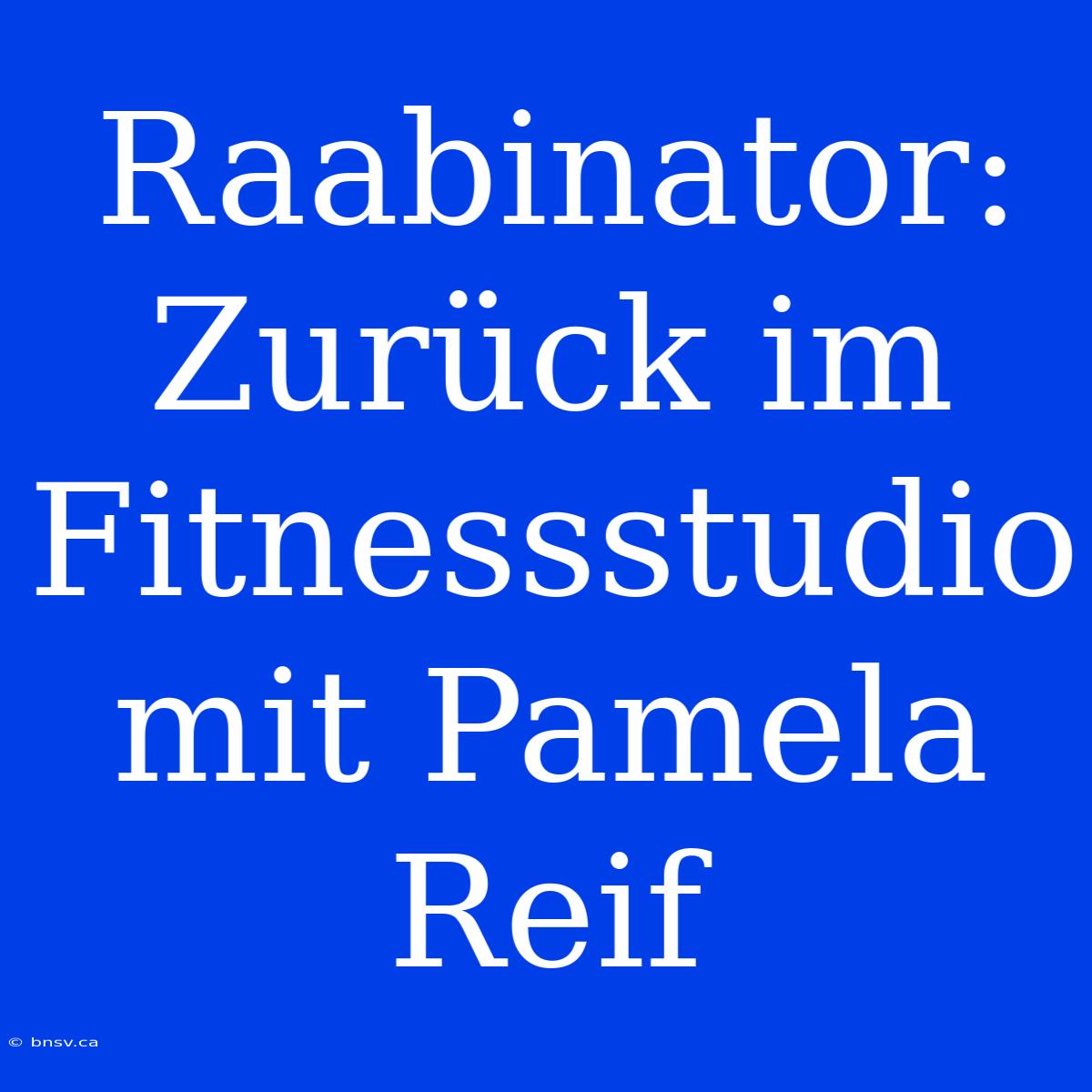 Raabinator: Zurück Im Fitnessstudio Mit Pamela Reif